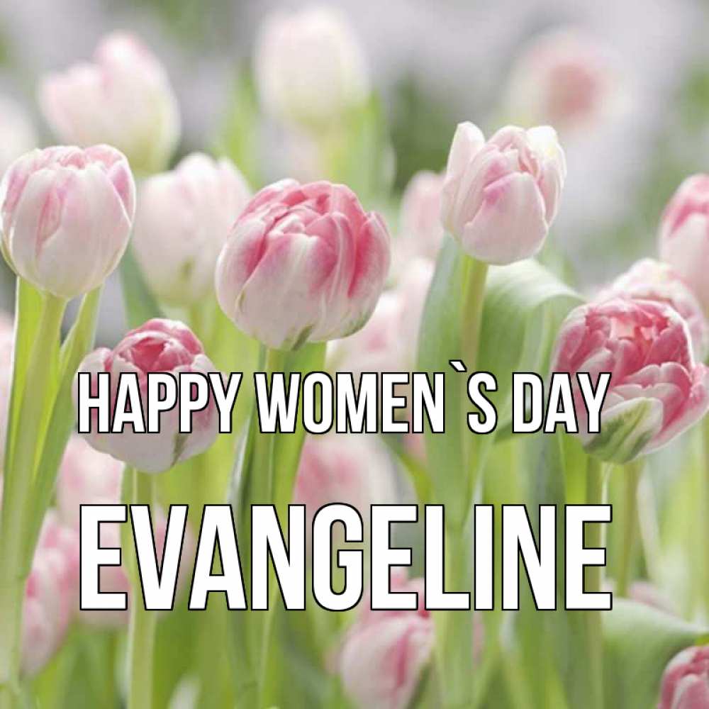 Greetings card с именем, Evangeline happy women`s day цветы Greetings with text for free download 